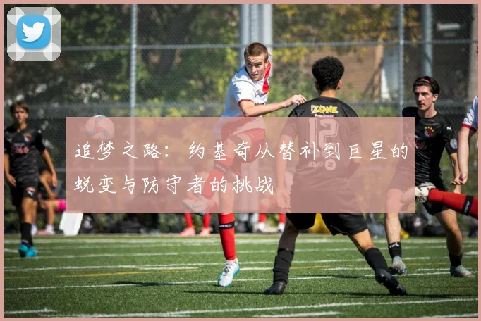 追梦之路：约基奇从替补到巨星的蜕变与防守者的挑战