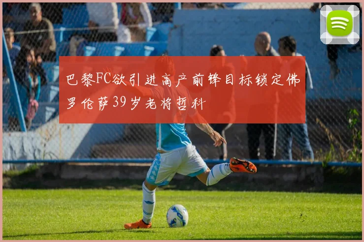巴黎FC欲引进高产前锋目标锁定佛罗伦萨39岁老将哲科