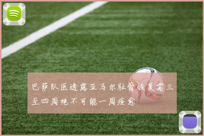 巴萨队医透露亚马尔耻骨恢复需三至四周绝不可能一周痊愈