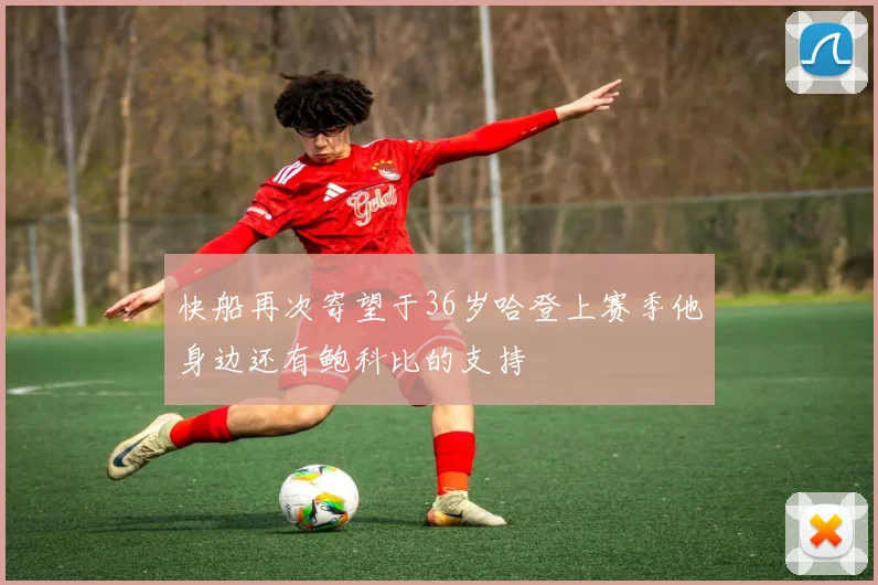 快船再次寄望于36岁哈登上赛季他身边还有鲍科比的支持