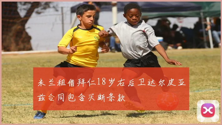 米兰租借拜仁18岁右后卫达尔皮亚兹合同包含买断条款