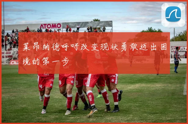莱昂纳德呼吁改变现状勇敢迈出困境的第一步
