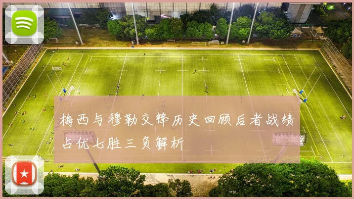 梅西与穆勒交锋历史回顾后者战绩占优七胜三负解析